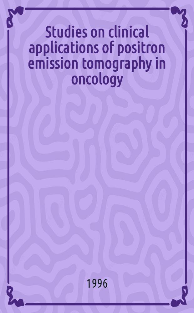 Studies on clinical applications of positron emission tomography in oncology : Diss. = Изучение клинического применения позитронно-эмиссионной томографии в онкологии.