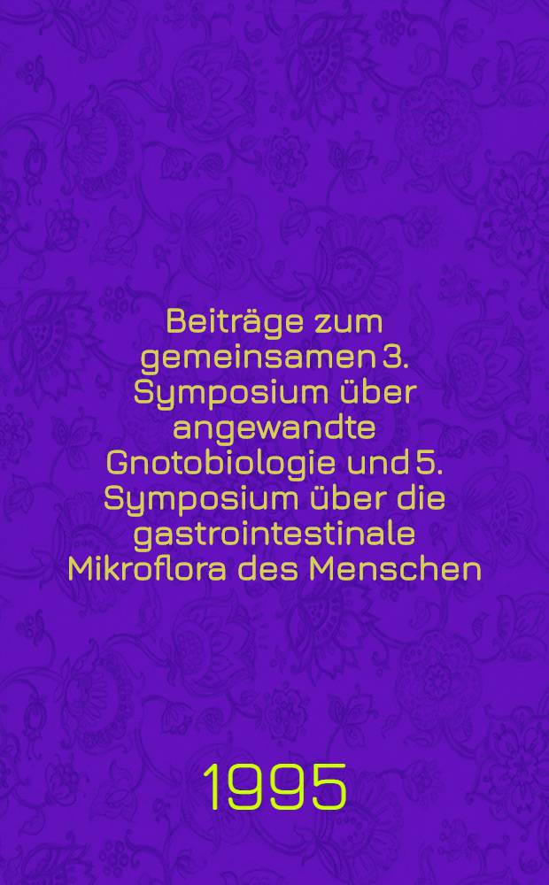 Beiträge zum gemeinsamen 3. Symposium über angewandte Gnotobiologie und 5. Symposium über die gastrointestinale Mikroflora des Menschen = Proceedings of the joint 3rd Symposium on applied gnotobiology and 5th Symposium on gastrointestinal microflora of man : Rostock, Deutschland, 28.Nov. - 1. Dec. 1990 = Совместный 3-ий симпозиум по прикладной гнотобиологии и 5-ый симпозиум по желудочно-кишечной микрофлоре человека,Росток,Германия 28 ноября-1 декабря 1990.