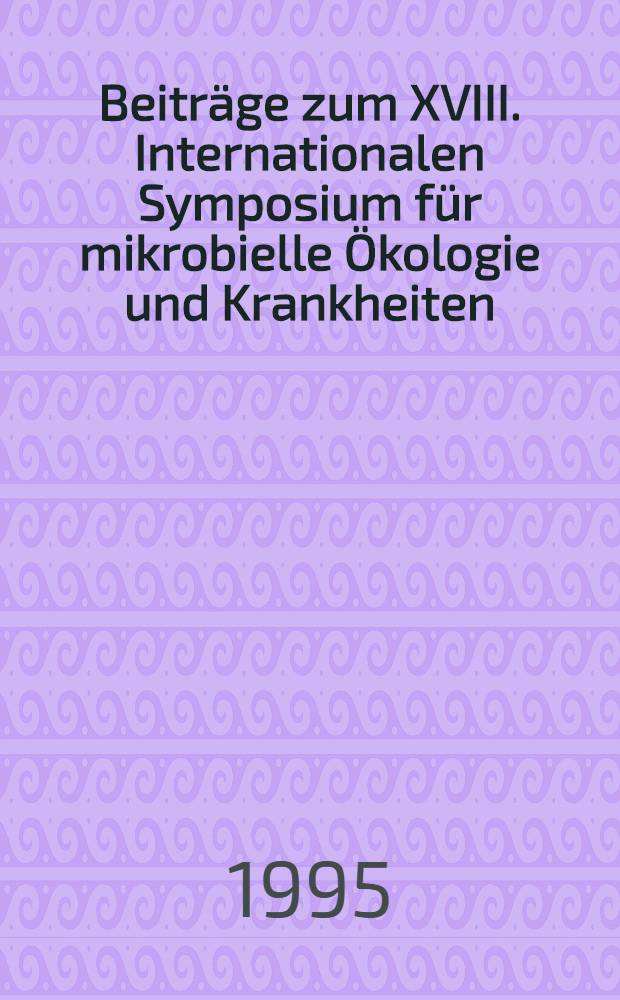 Beitr&auml;ge zum XVIII. Internationalen Symposium f&uuml;r mikrobielle &Ouml;kologie und Krankheiten = Proceedings of the XVIII International symposium on microbial ecology and disease : Boston, Mass., USA, 10.-13. Sept. 1993 = Материалы 18-го международного симпозиума по микробной экологии и болезням,Бостон,Массачусет,США,10-13 сентября 1993.