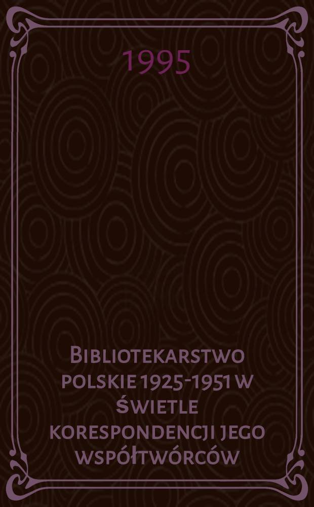 Bibliotekarstwo polskie 1925-1951 w świetle korespondencji jego współtwórców = Polish librarianship, 1925-1951, as reflected in the correspondence of its eminent creators = Польское библиотековедение 1925-1951.