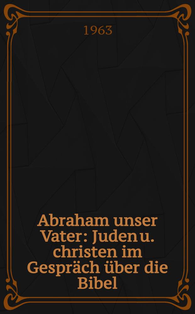 Abraham unser Vater : Juden u. christen im Gespräch über die Bibel : Festschrift für Otto Michel zum 60. Geburtstag