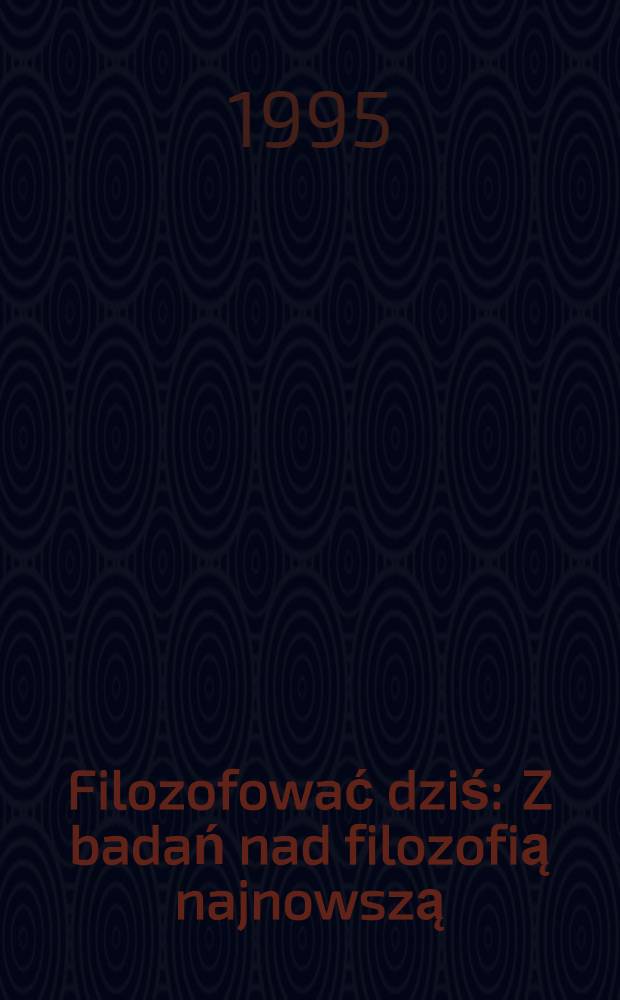 Filozofować dziś : Z badań nad filozofią najnowszą