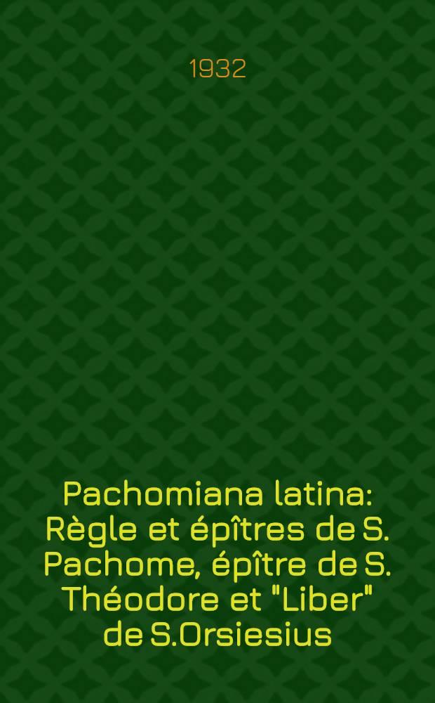 Pachomiana latina : Règle et épîtres de S. Pachome, épître de S. Théodore et "Liber" de S.Orsiesius