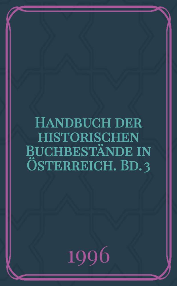 Handbuch der historischen Buchbestände in Österreich. Bd. 3 : Burgenland, Kärnten, Niederösterreich, Oberösterreich, Salzburg