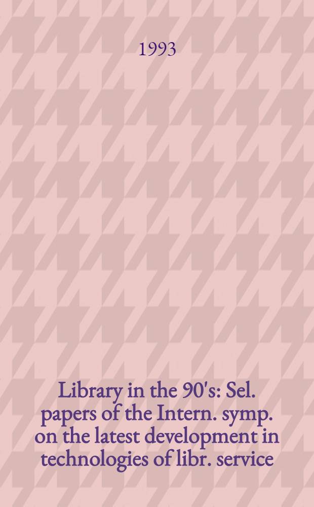 Library in the 90's : Sel. papers of the Intern. symp. on the latest development in technologies of libr. service = Библиотека в 90 годы..