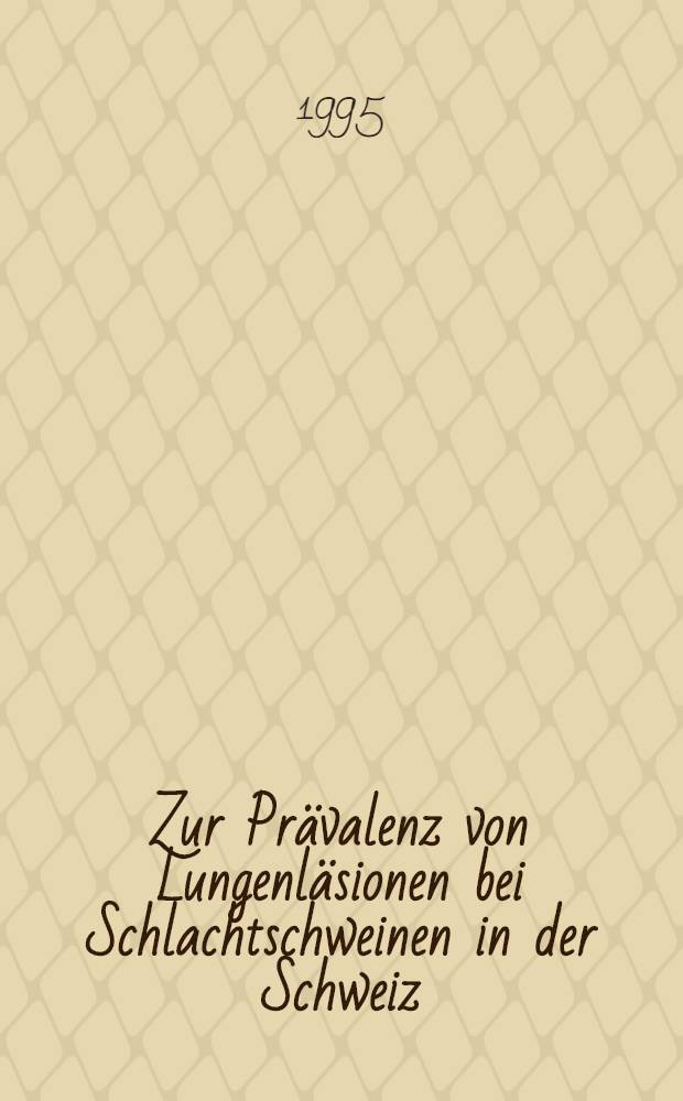 Zur Pr&auml;valenz von Lungenl&auml;sionen bei Schlachtschweinen in der Schweiz : Inaug.-Diss = Преобладание поражения легких предубойных свиней в Швейцарии. Дис..