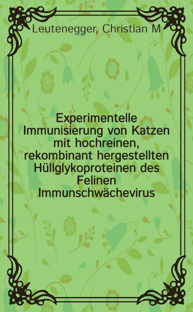 Experimentelle Immunisierung von Katzen mit hochreinen, rekombinant hergestellten Hüllglykoproteinen des Felinen Immunschwächevirus : Inaug.-Diss = Экспериментальная иммунизация кошек, представленная высокоочищенным, рекомбинированным гликопротеином вируса кошачей иммунной слабости. Дис..