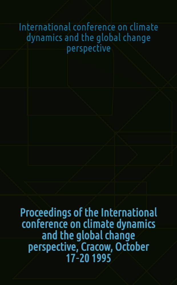 Proceedings of the International conference on climate dynamics and the global change perspective, Cracow, October 17-20 1995 = Acta Sessionnis internationalis mutationibus climatis in perspectiva mutationum universarum investigandis destinatae, quae Cracoviae diebus 17-20 mensis Oct. A. 1995 habita est = Труды международной конференции по динамике климата и перспектива глобального изменения. Краков,17-20октября,1995.