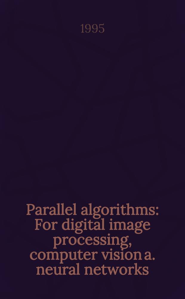 Parallel algorithms : For digital image processing, computer vision a. neural networks = Параллельные алгоритмы . Для цифровой обработки изображений, компьютерного зрения и нейронных сетей.