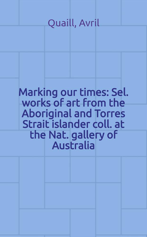 Marking our times : Sel. works of art from the Aboriginal and Torres Strait islander coll. at the Nat. gallery of Australia : A catalogue = Знаки нашего времени.