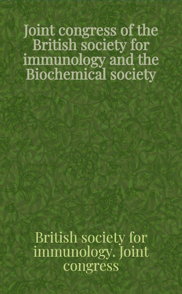 Joint congress of the British society for immunology and the Biochemical society : 10-13 Dec. 1996, Harrogate, UK : Abstracts = Совместный конгресс Британского Общества Иммунологии и Биохимического Общества,10-13 декабря 1996,Харрогит,Великобритания.