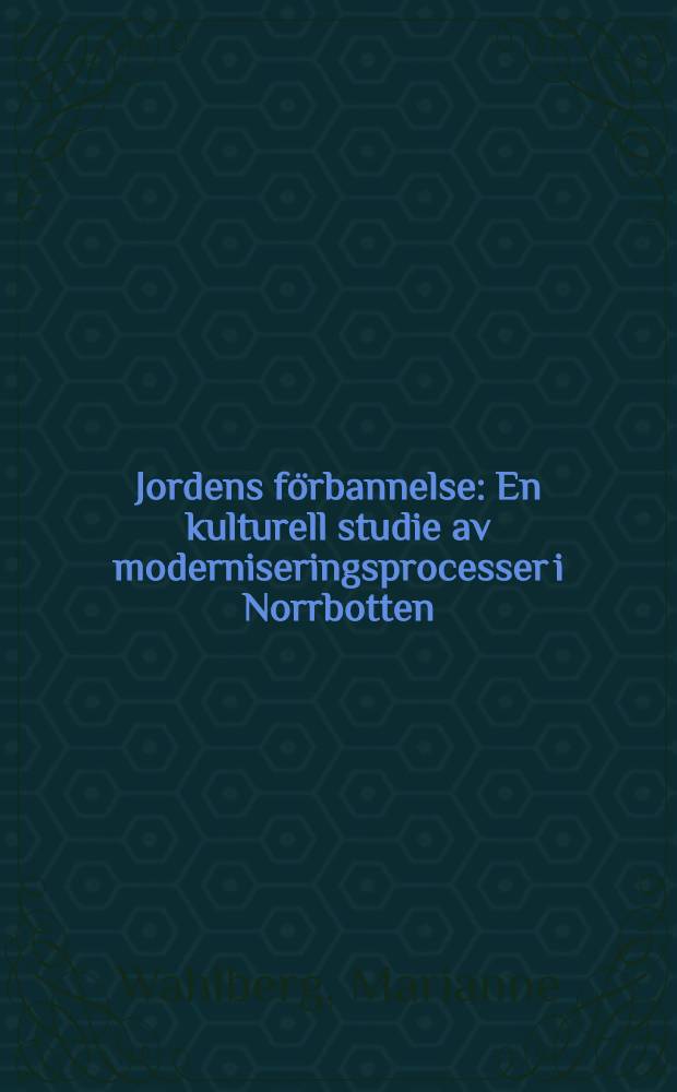 Jordens f&ouml;rbannelse : En kulturell studie av moderniseringsprocesser i Norrbotten : Diss.