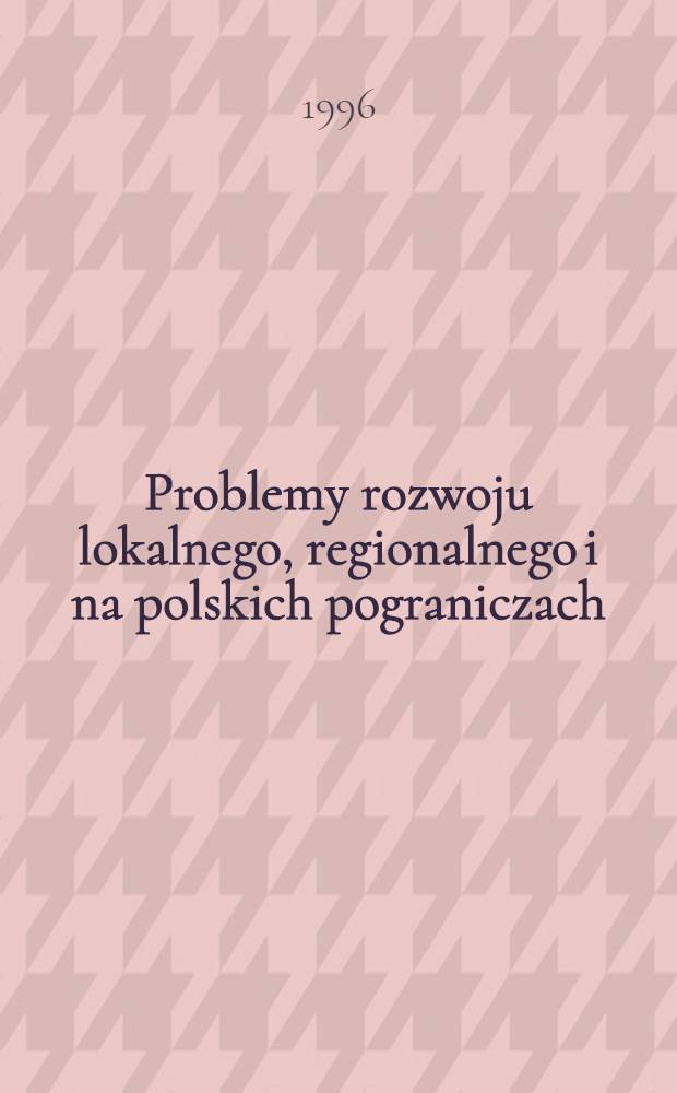 Problemy rozwoju lokalnego, regionalnego i na polskich pograniczach = Проблемы локального,регионального развития и развития на польских пограничных территориях.