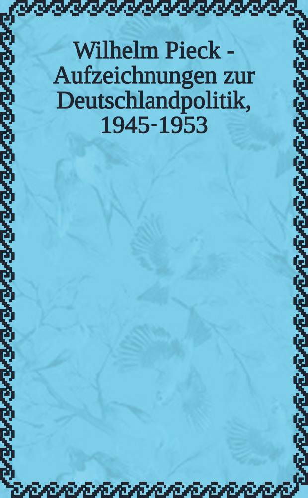 Wilhelm Pieck - Aufzeichnungen zur Deutschlandpolitik, 1945-1953 = Вильгельм Пик - Заметки о немецкой политике, 1945-1953.