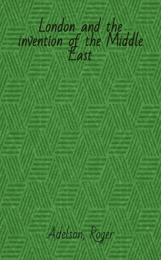 London and the invention of the Middle East : Money, power, a. war , 1902-1922 = Лондон и изобретение Среднего Востока. Деньги, власть и война,1902-1922.