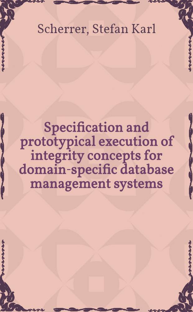 Specification and prototypical execution of integrity concepts for domain-specific database management systems = Спецификация и выполнение прототипов целостных концепций для СУБД в специфических областях.