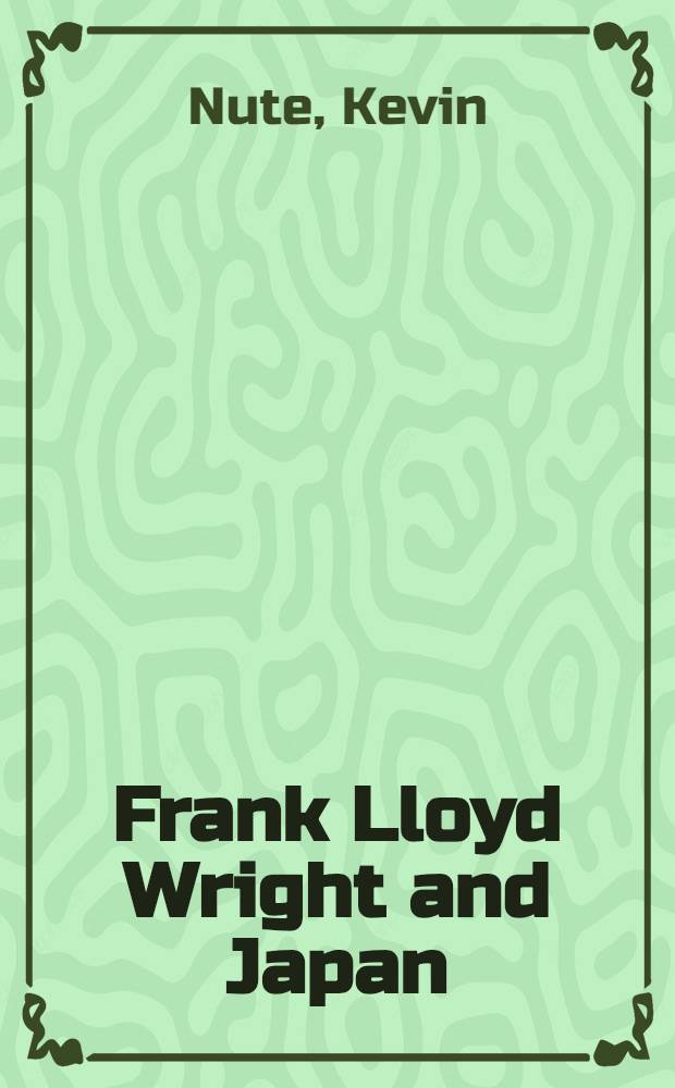 Frank Lloyd Wright and Japan : The role of traditional Jap. art a. architecture in the work of Frank Lloyd Wright = Франк Ллойд Райт и Япония. Роль традиционного японского искусства и архитектуры в творчестве Франка Ллойда Райта.