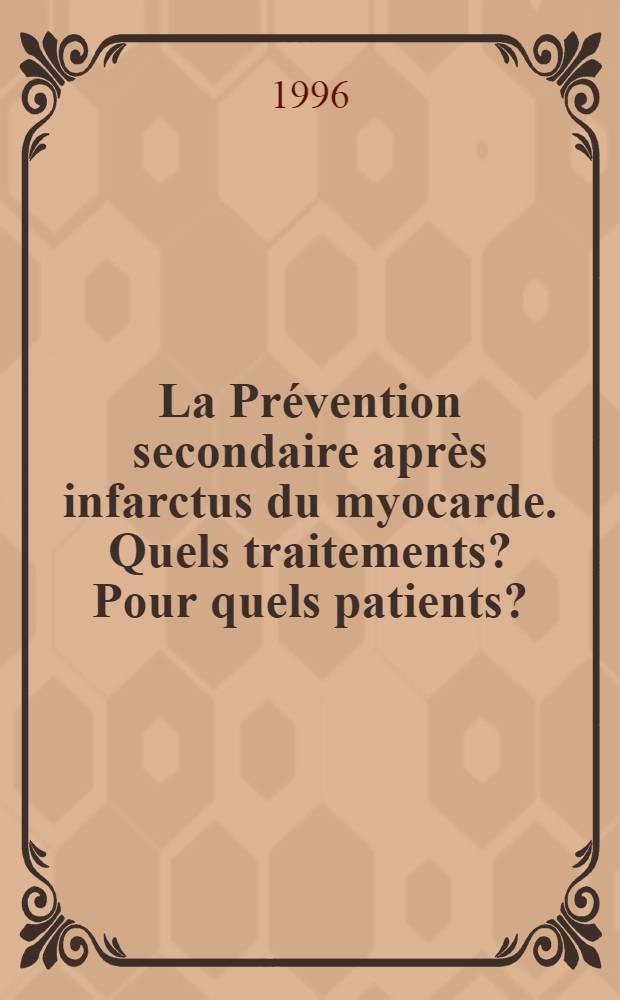 La Pr&eacute;vention secondaire apr&egrave;s infarctus du myocarde. Quels traitements ? Pour quels patients ? : Symp., Paris, 22 sept. 1995