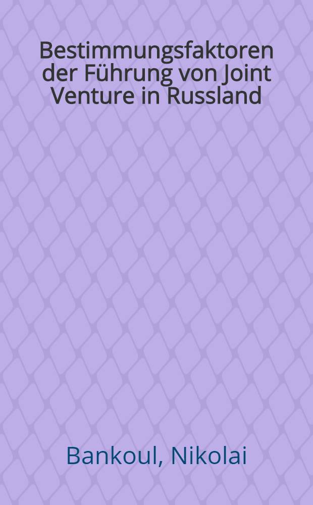 Bestimmungsfaktoren der F&uuml;hrung von Joint Venture in Russland : Diss = Факторы, определяющие руководство совместными предприятиями в России.