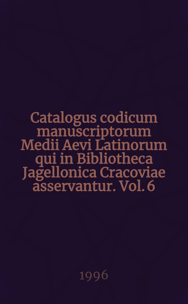 Catalogus codicum manuscriptorum Medii Aevi Latinorum qui in Bibliotheca Jagellonica Cracoviae asservantur. Vol. 6 : Numeros continens inde a 772 usque ad 1190