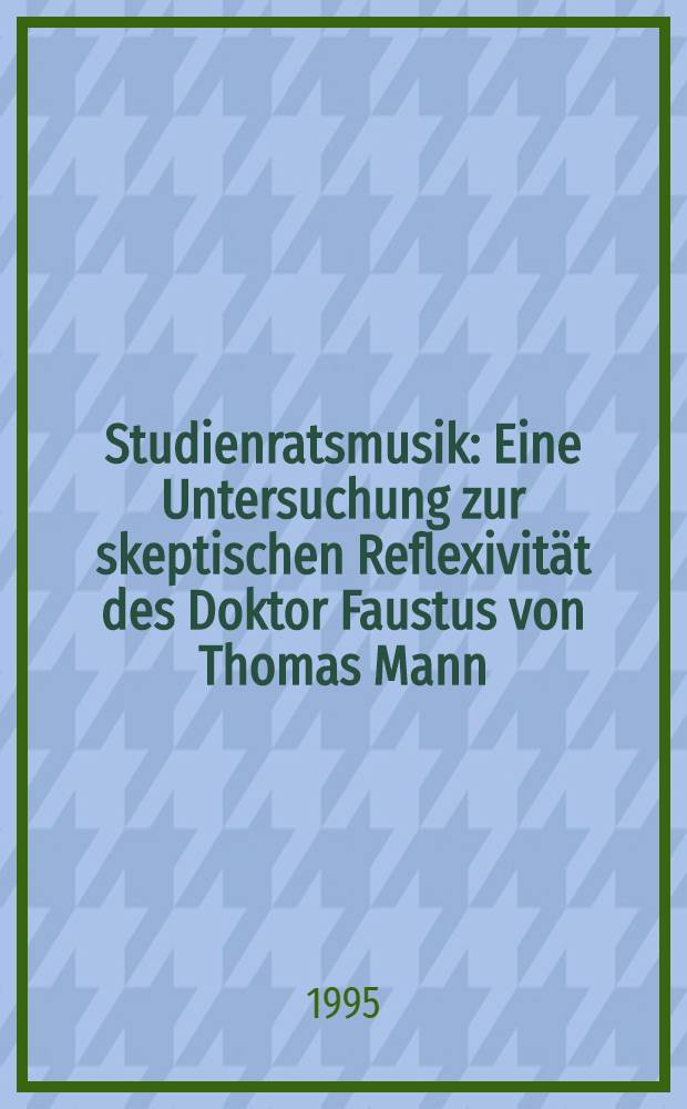 Studienratsmusik : Eine Untersuchung zur skeptischen Reflexivität des Doktor Faustus von Thomas Mann = "Музыка студенческого совета".