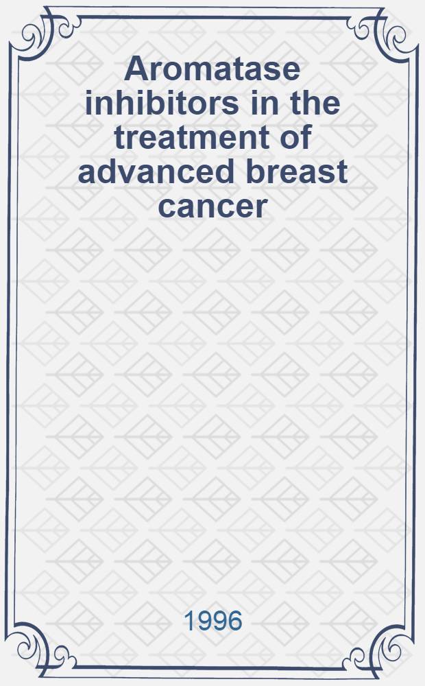 Aromatase inhibitors in the treatment of advanced breast cancer = Ингибиторы ароматазы в лечении прогрессирующего рака молочной железы.