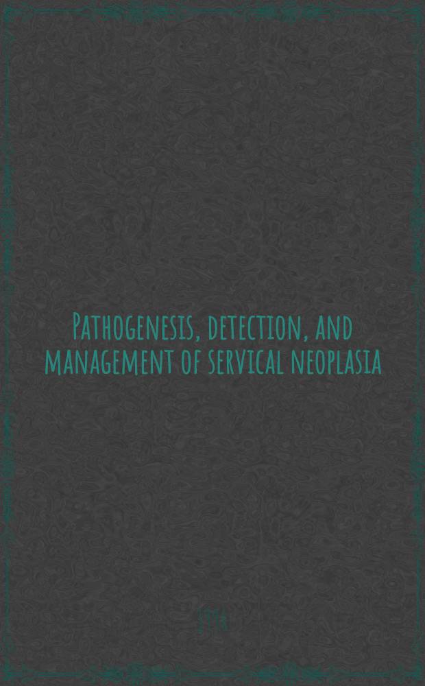 Pathogenesis, detection, and management of servical neoplasia : A multidisciplinary perspective = Патогенез,определение и управление новообразованиями шейки матки:мультидисциплинарная перспектива.