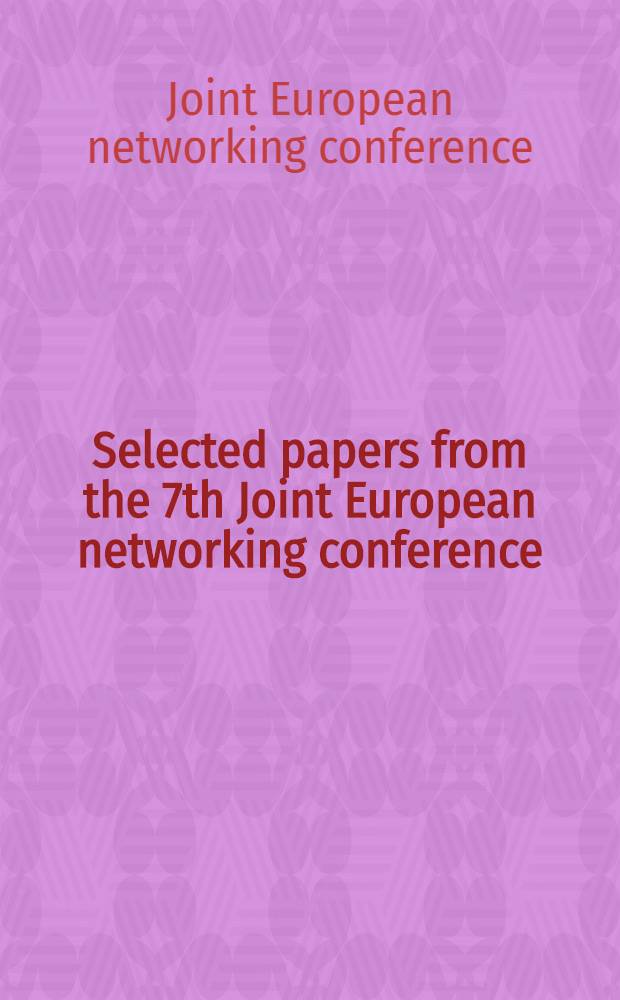 Selected papers from the 7th Joint European networking conference = Избранные труды седьмой объединенной Европейской конференции по сетям.