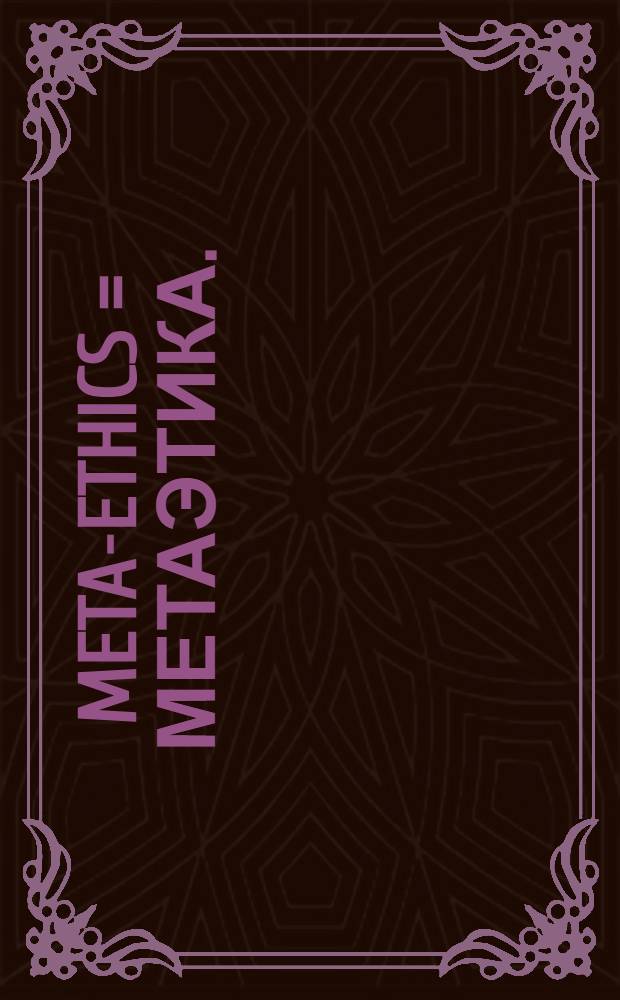Meta-ethics = Метаэтика.