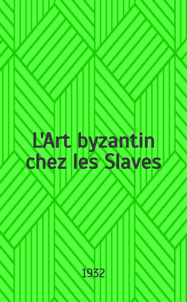 L'Art byzantin chez les Slaves : L'ancienne Russie, les Slaves catholoques : Deuxième rec. dédié à la mémoire de Théodore Uspenskij