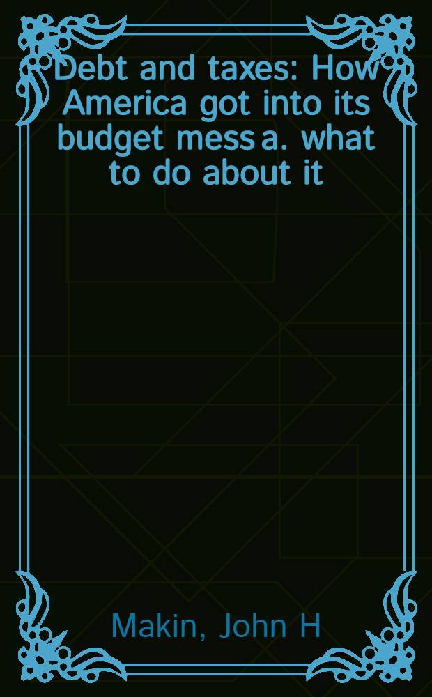 Debt and taxes : How America got into its budget mess a. what to do about it = Долги и налоги. Каким образом Америка попала в финансовые неприятности и как с этим справиться.