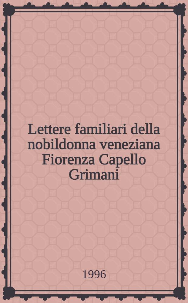 Lettere familiari della nobildonna veneziana Fiorenza Capello Grimani (1592 - 1605) = Частные письма знатной венецианской женщины Фиоренцы Капелло Гримани(1592 - 1605).