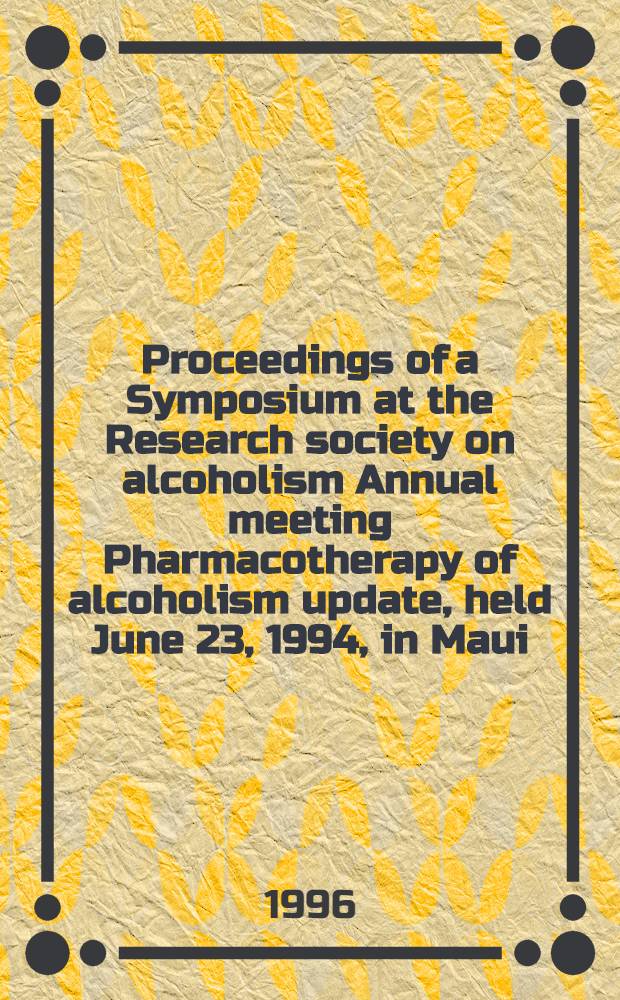 Proceedings of a Symposium at the Research society on alcoholism Annual meeting Pharmacotherapy of alcoholism update, [held June 23, 1994, in Maui] = Материалы симпозиума ежегодного собрания научно-исследовательского общества по алкоголизму. Обзор по фармакотерапии алкоголизма. 23 июня 1994, Мауи, Гавайи.
