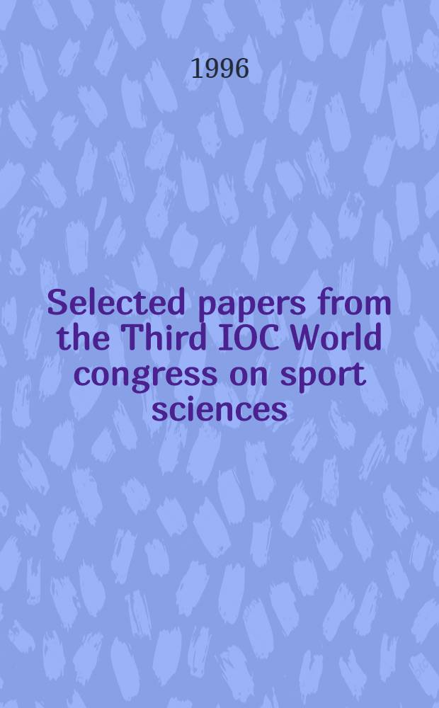 Selected papers from the Third IOC World congress on sport sciences = Избранные статьи 3его всемирного съезда МОК по спортивным наукам.