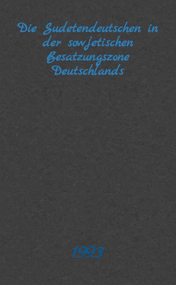 Die Sudetendeutschen in der sowjetischen Besatzungszone Deutschlands : Ankunft, Aufnahme u. erste Integrationsversuche