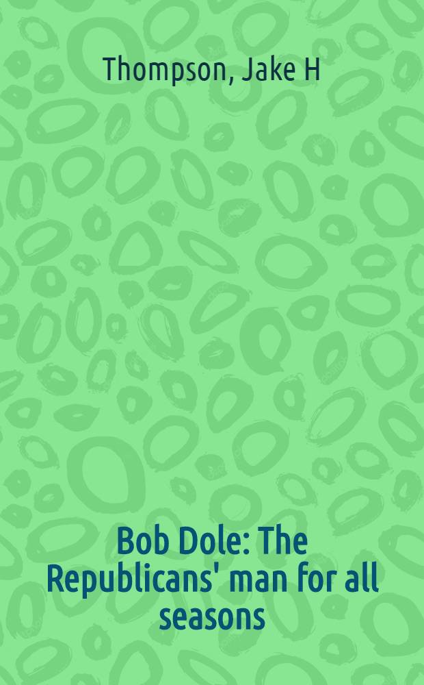 Bob Dole : The Republicans' man for all seasons : A biography = Боб Доул. Республиканец на все времена года.