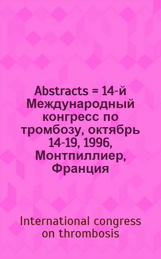 Abstracts = 14-й Международный конгресс по тромбозу, октябрь 14-19, 1996, Монтпиллиер, Франция.
