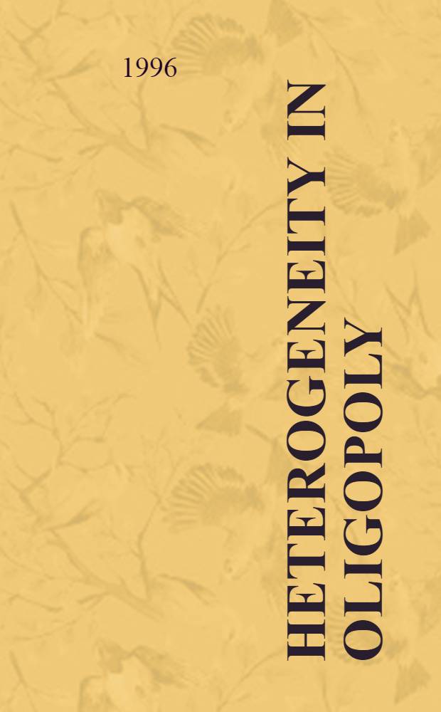 Heterogeneity in oligopoly : Theories a. tests : A diss = Гетерогенность в олигополии. Теории и тесты. Дис.