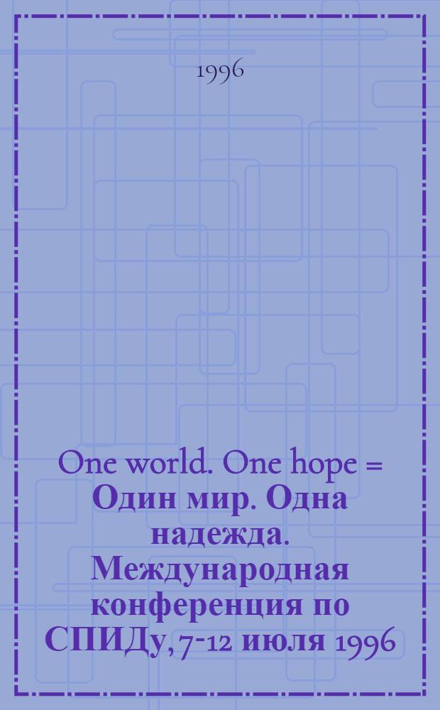 One world. One hope = Один мир. Одна надежда. Международная конференция по СПИДу, 7-12 июля 1996, Ванкувер, Канада.