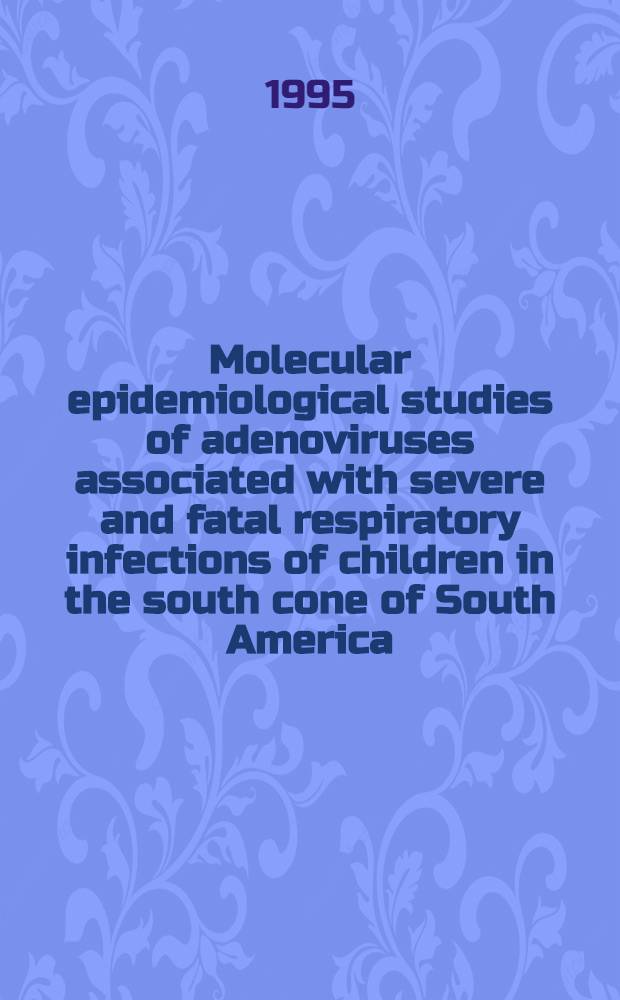 Molecular epidemiological studies of adenoviruses associated with severe and fatal respiratory infections of children in the south cone of South America : Akad. avh = Молекулярные эпидемиологические исследования аденовирусов, ассоциированных с тяжелыми и фатальными респираторными инфекциями у детей южной части Южной Америки. Дис..
