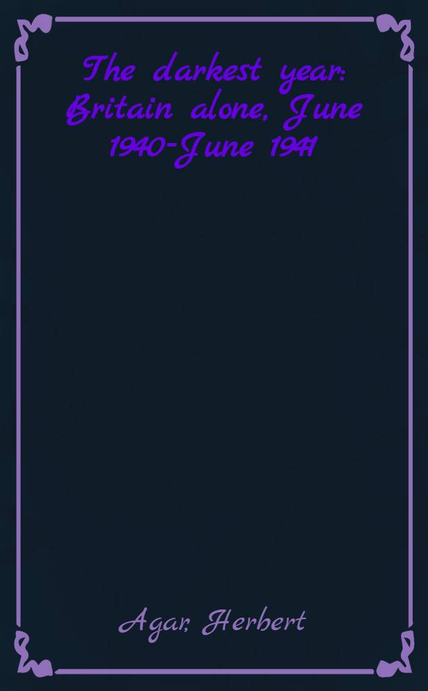The darkest year : Britain alone, June 1940-June 1941 = Годы темноты. Британия в одиночестве,июнь 1940-июнь 1941.