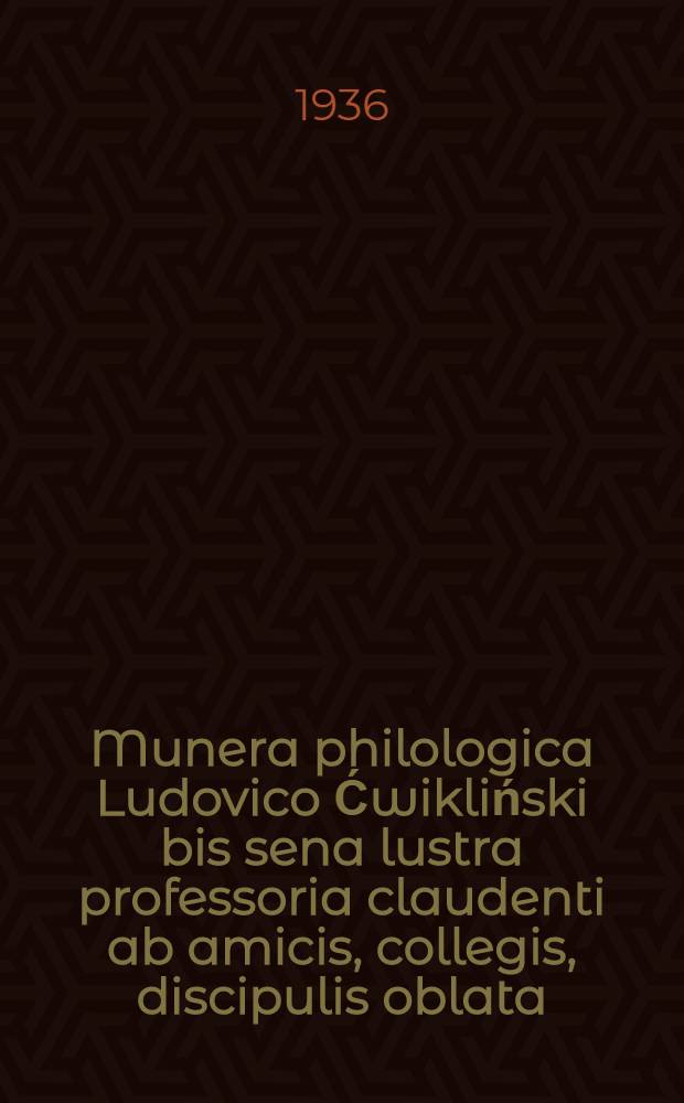 Munera philologica Ludovico Ćwikliński bis sena lustra professoria claudenti ab amicis, collegis, discipulis oblata