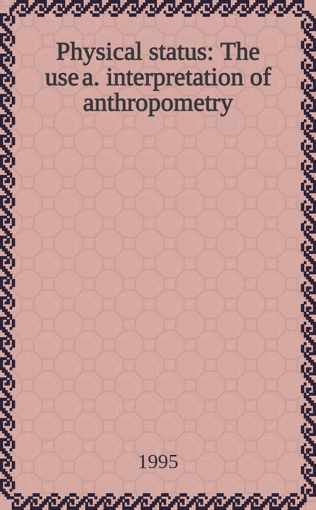 Physical status : The use a. interpretation of anthropometry : Rep. of a WHO expert comm