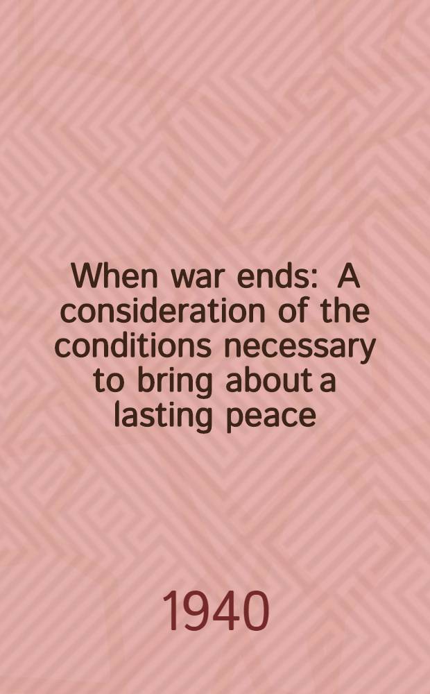 When war ends : A consideration of the conditions necessary to bring about a lasting peace