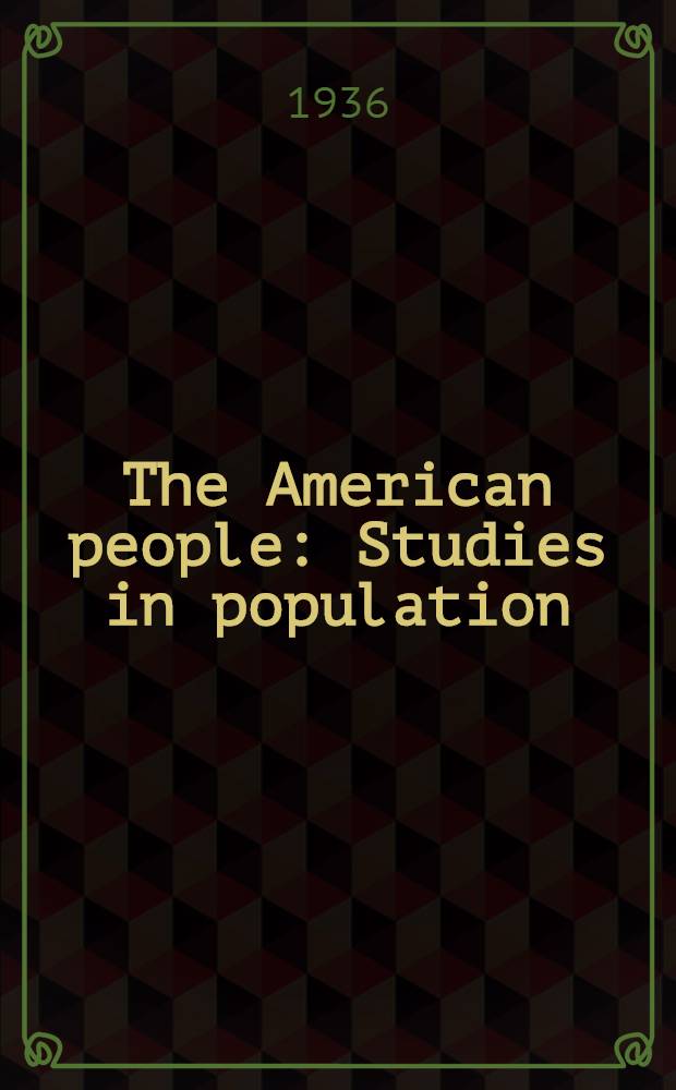 The American people : Studies in population : Dealing with the composition, distribution, a. growth of the population, a. its relation to resources, in the United States