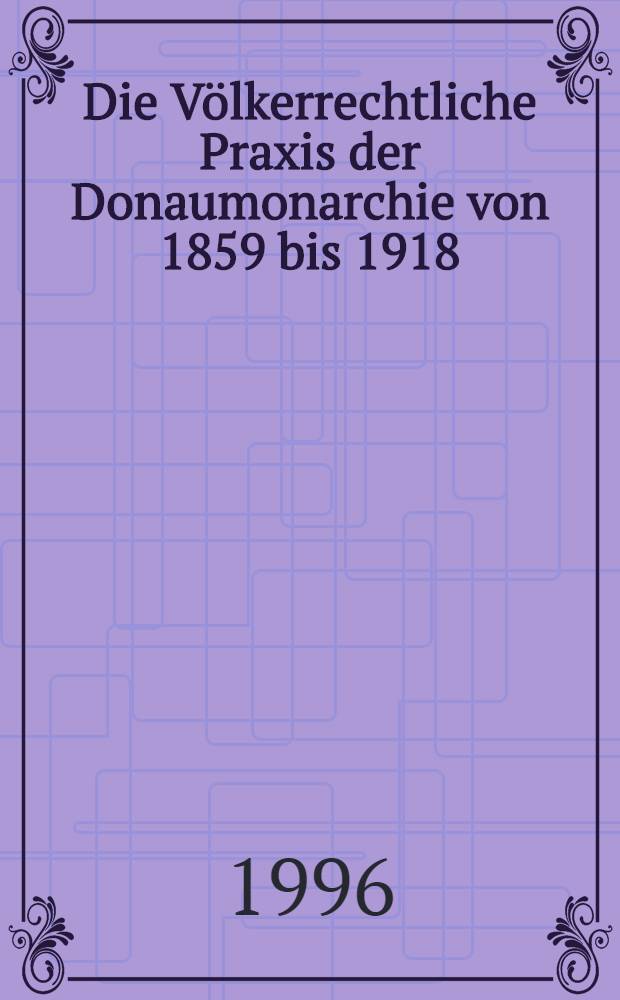 Die Völkerrechtliche Praxis der Donaumonarchie von 1859 bis 1918 : Eine Ausw. von Dok = Международноправовая практика Придунайской монархии с 1859-1918.