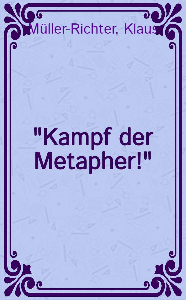 "Kampf der Metapher!" : Studien zum Widerstreit des eigentlichen u. uneigentlichen Sprechens : Zur Reflexion des Metaphorischen im philos. u. poetologischen Diskurs = Борьба метафор.