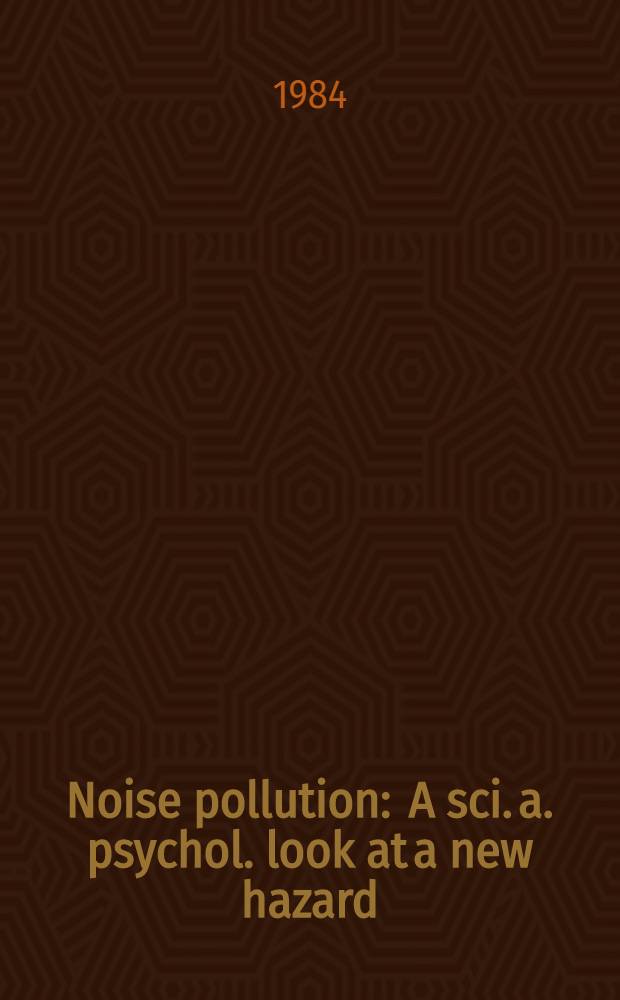 Noise pollution : A sci. a. psychol. look at a new hazard = Вредное влияние. Научный и психологический взгляд на новую опасность.