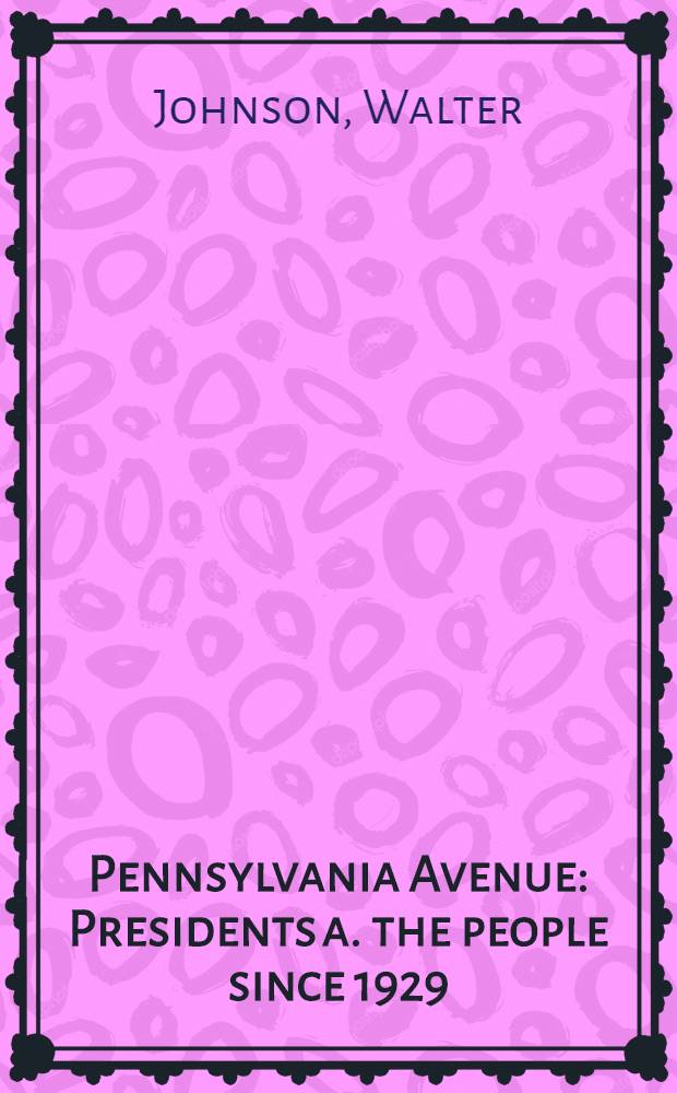 1600 Pennsylvania Avenue : Presidents a. the people since 1929 = Пельсильвания авеню,1600. Президенты и народ с 1929.