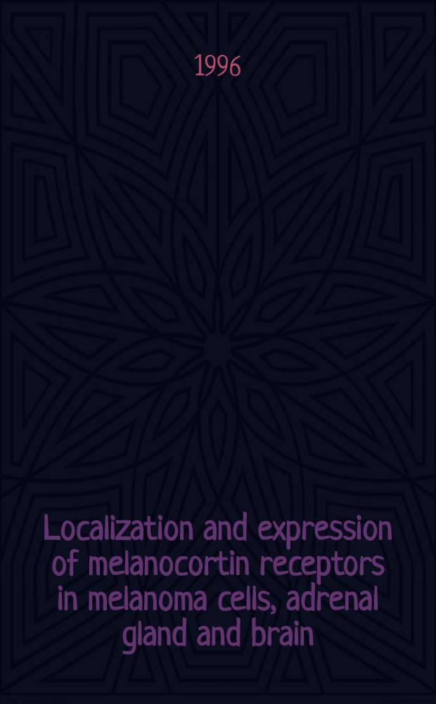Localization and expression of melanocortin receptors in melanoma cells, adrenal gland and brain : Diss. = Локализация и экспрессия рецепторов меланокортина в клетках меланомы, надпочечниках и мозге.
